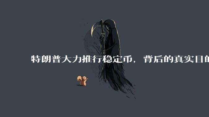 特朗普大力推行稳定币,背后的真实目的是什么?