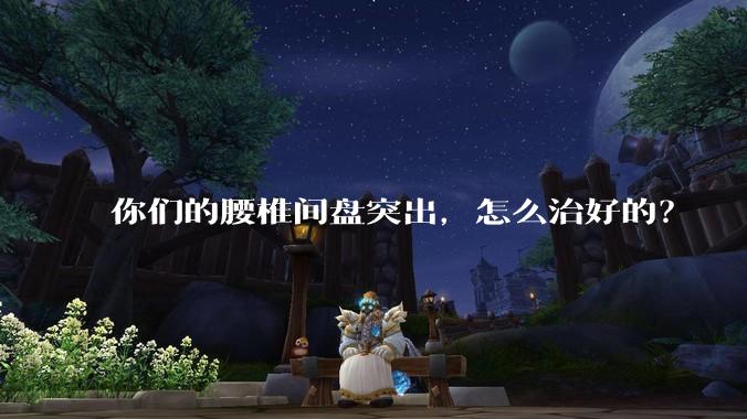 你们的腰椎间盘突出,怎么治好的?