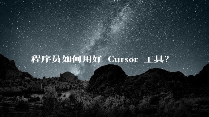 程序员如何用好 Cursor 工具?