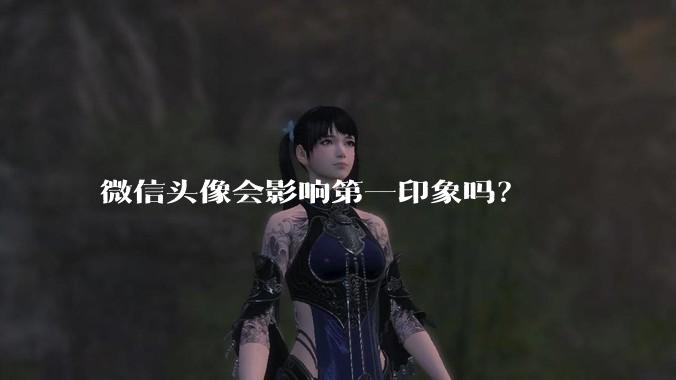 微信头像会影响第一印象吗?