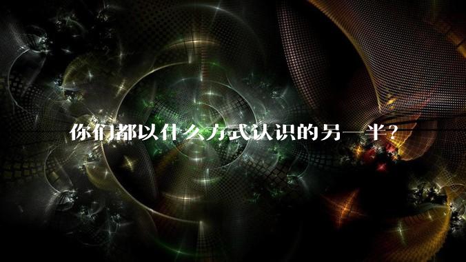 你们都以什么方式认识的另一半?