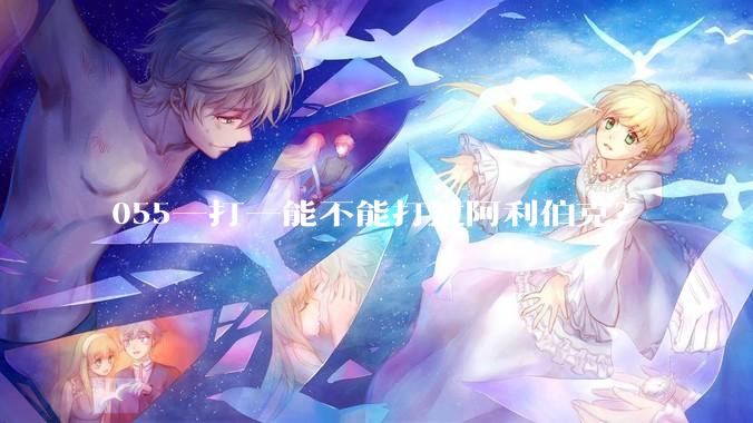 055一打一能不能打过阿利伯克?