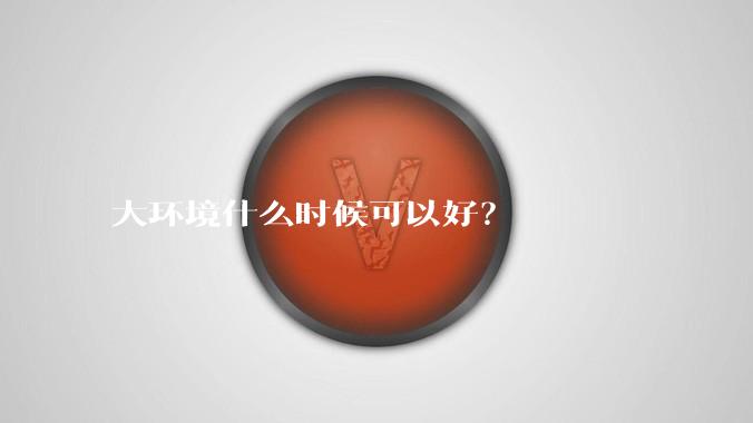 大环境什么时候可以好?