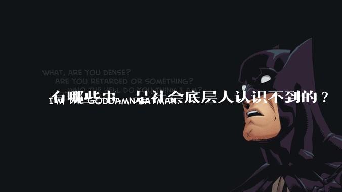 有哪些事,是社会底层人认识不到的?