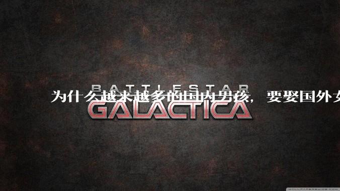 为什么越来越多的国内男孩,要娶国外女孩?