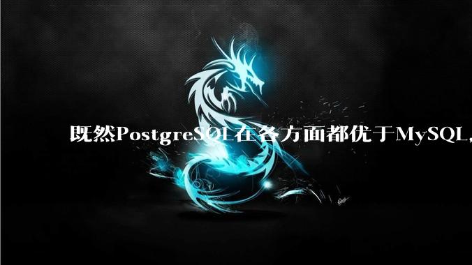 既然PostgreSQL在各方面都优于MySQL,为什么国内大部分互联网公司还坚持使用MySQL?