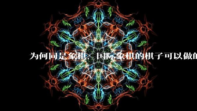 为何同是象棋,国际象棋的棋子可以做的那么有设计感,而中国象棋的棋子形式似乎比较单一?