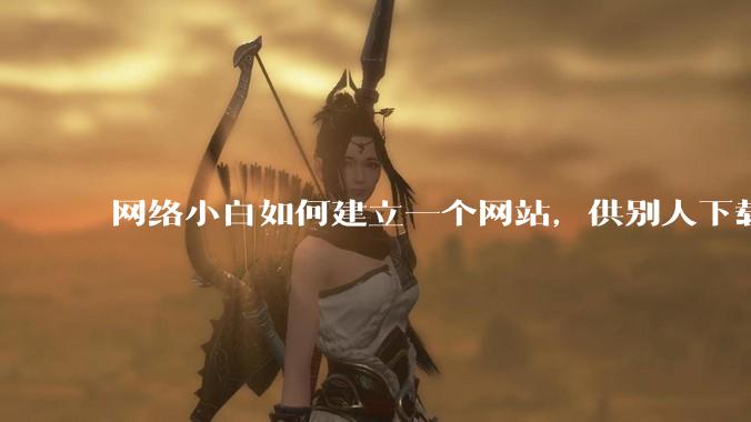 网络小白如何建立一个网站,供别人下载文件(主要是PDF和MP3)?