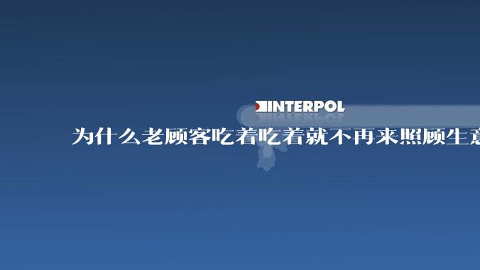 为什么老顾客吃着吃着就不再来照顾生意了呢?