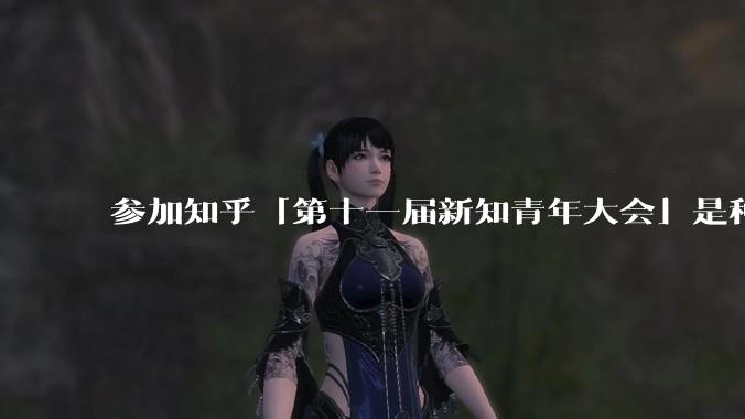 参加知乎「第十一届新知青年大会」是种什么样的体验?