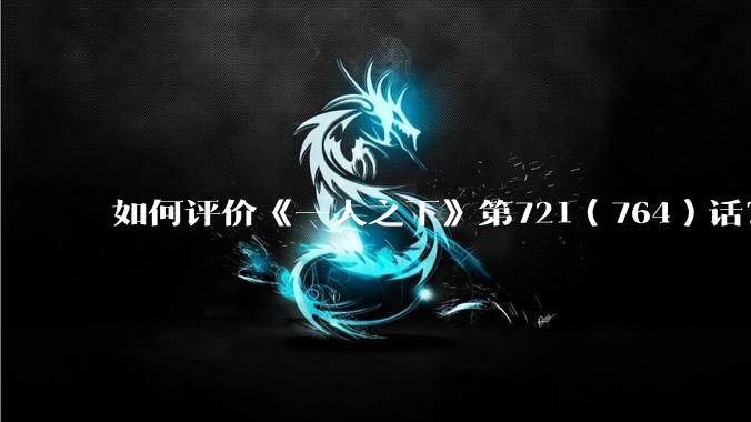 如何评价《一人之下》第721(764)话?