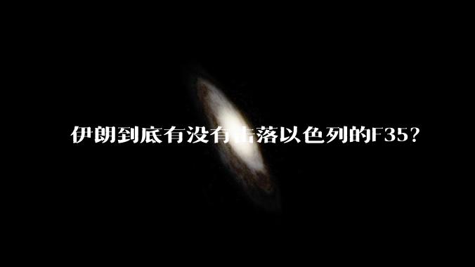 伊朗到底有没有击落以色列的F35?