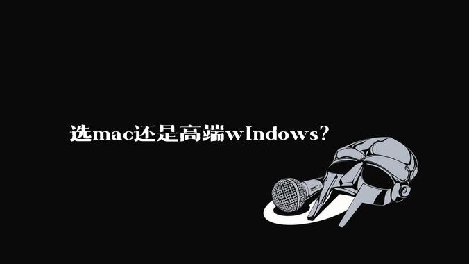 选mac还是高端windows?