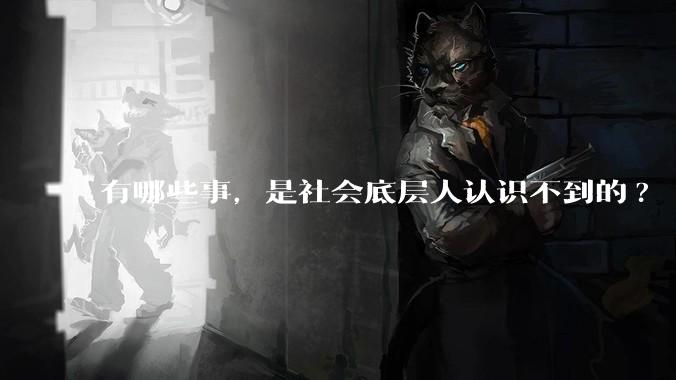 有哪些事,是社会底层人认识不到的?