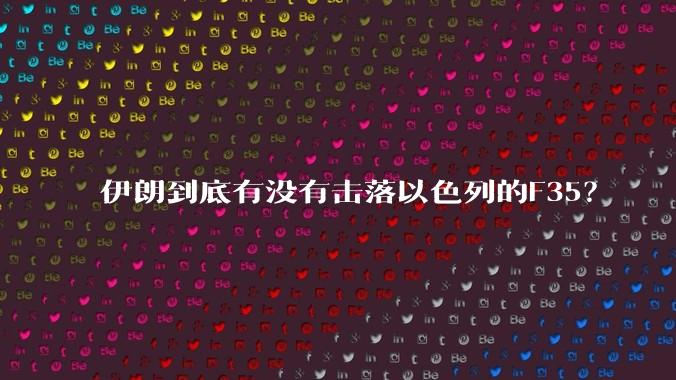 伊朗到底有没有击落以色列的F35?