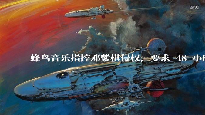 蜂鸟音乐指控邓紫棋侵权,要求 48 小时内下架重录歌曲,邓紫棋回应「不会下架」,这一指控合理吗?