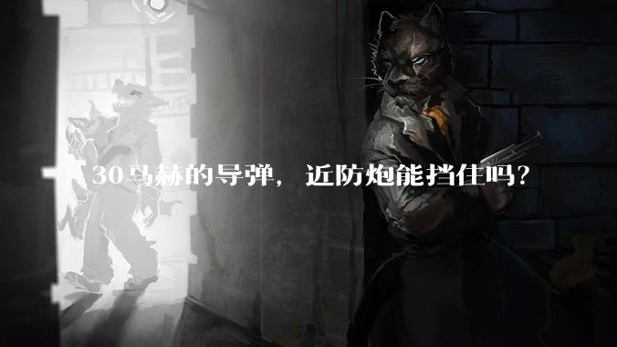 30马赫的导弹,近防炮能挡住吗?