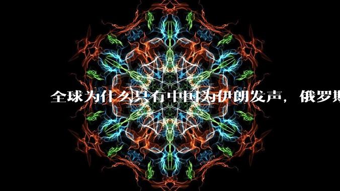 全球为什么只有中国为伊朗发声,俄罗斯都不吱声?