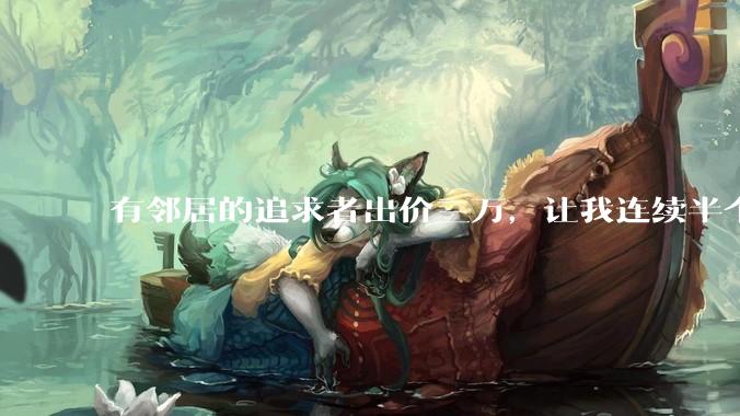 有邻居的追求者出价三万,让我连续半个月每天找个女朋友晚上弄点动静,我该答应吗?