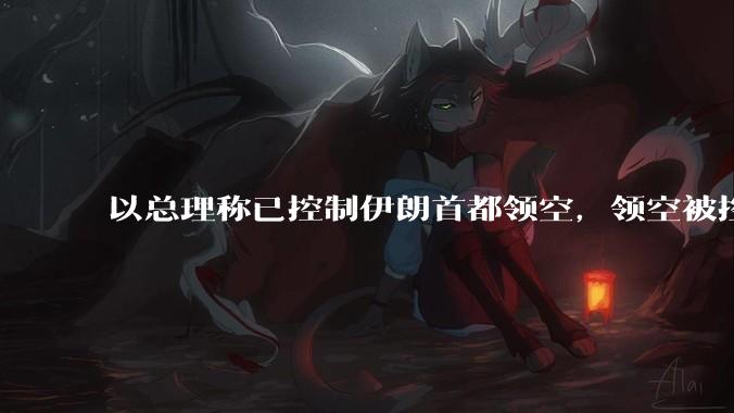 以总理称已控制伊朗首都领空,领空被控制意味着什么?伊朗还可以通过空袭反击吗?