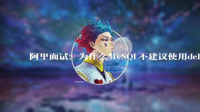 阿里面试:为什么MySQL不建议使用delete删除数据?