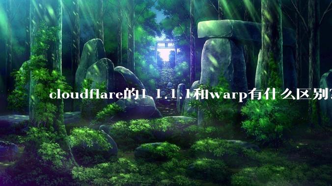 cloudflare的1.1.1.1和warp有什么区别?