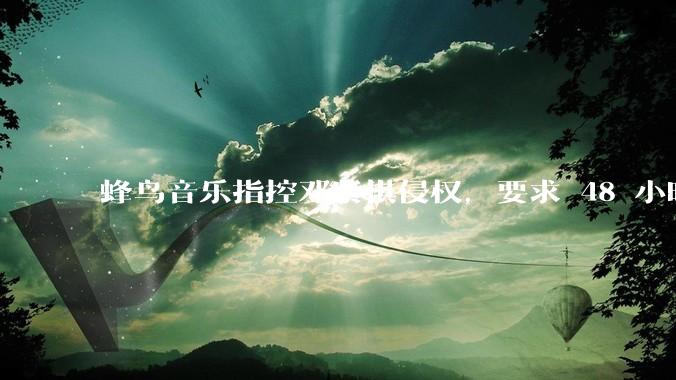 蜂鸟音乐指控邓紫棋侵权,要求 48 小时内下架重录歌曲,邓紫棋回应「不会下架」,这一指控合理吗?