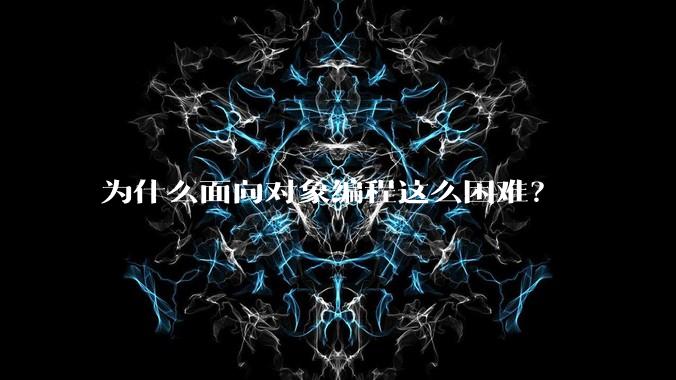 为什么面向对象编程这么困难?