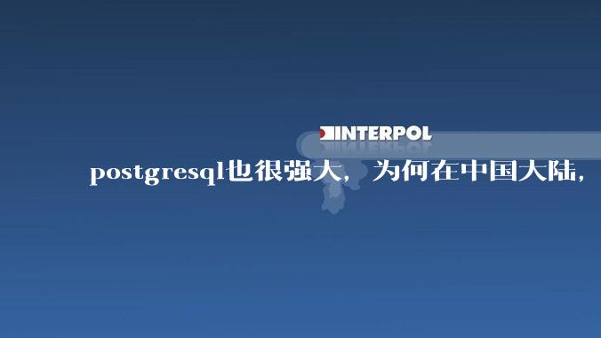 postgresql也很强大,为何在中国大陆,mysql成为主流,postgresql屈居二线呢?