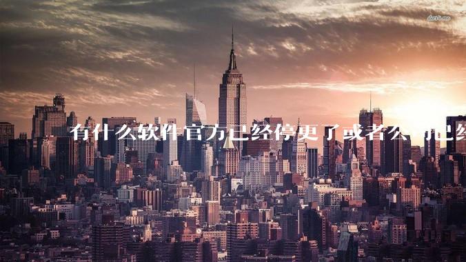 有什么软件官方已经停更了或者公司已经倒闭了,但是你还在用并且觉得很好用的?