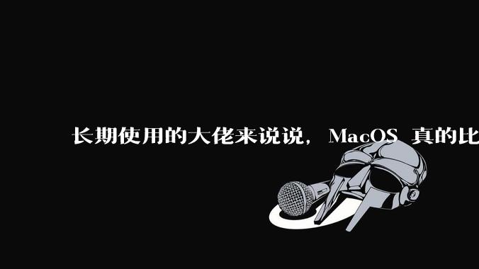 长期使用的大佬来说说,MacOS 真的比 Windows 稳定吗?