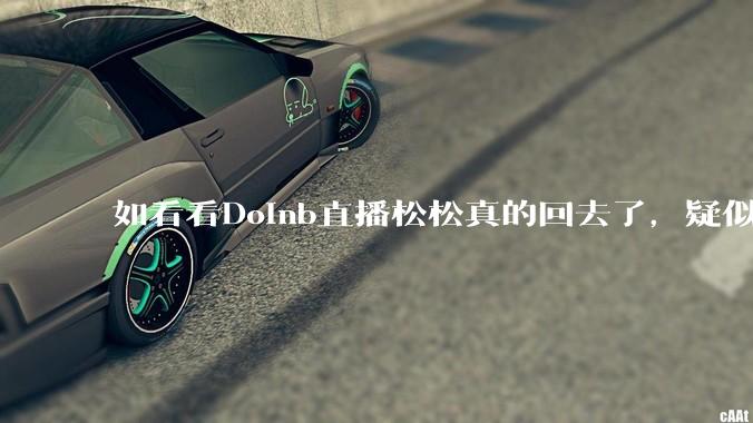 如看看Doinb直播松松真的回去了,疑似已经被TES换人?