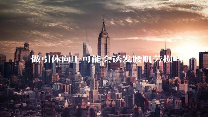 做引体向上可能会诱发腰肌劳损吗?