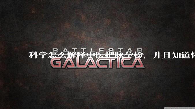 科学怎么解释中医把脉孕检,并且知道怀的男孩女孩?