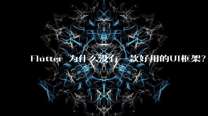 Flutter 为什么没有一款好用的UI框架?