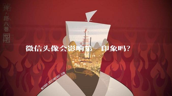 微信头像会影响第一印象吗?