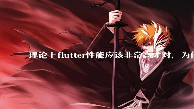 理论上flutter性能应该非常高才对,为什么好些flutter应用性能一般?