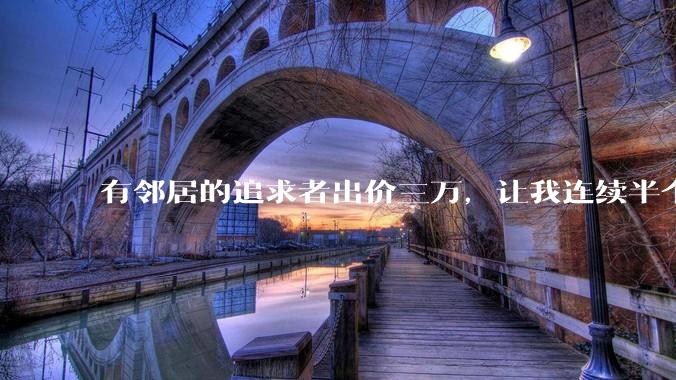 有邻居的追求者出价三万,让我连续半个月每天找个女朋友晚上弄点动静,我该答应吗?