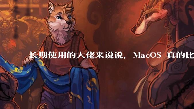 长期使用的大佬来说说,MacOS 真的比 Windows 稳定吗?
