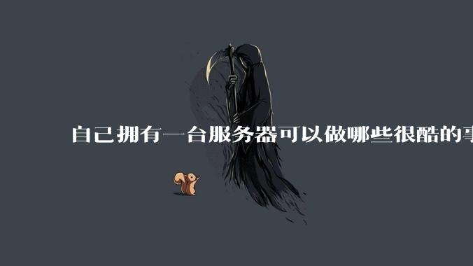 自己拥有一台服务器可以做哪些很酷的事情?
