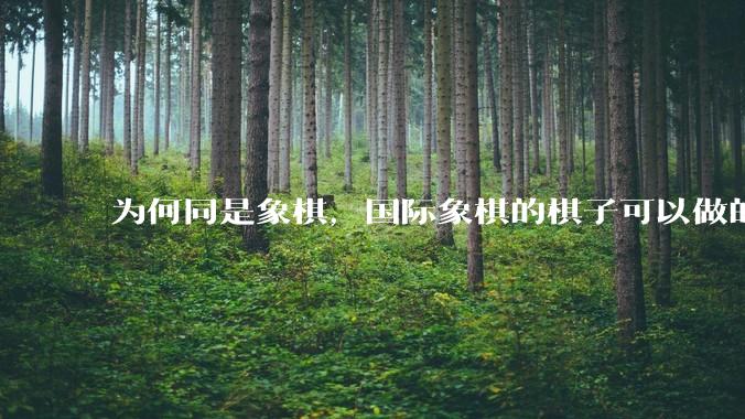 为何同是象棋,国际象棋的棋子可以做的那么有设计感,而中国象棋的棋子形式似乎比较单一?
