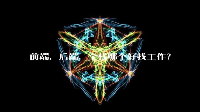 前端,后端,全栈哪个好找工作?