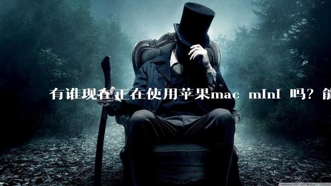 有谁现在正在使用苹果mac mini 吗?能分享一下使用感受不?