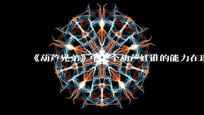 《葫芦兄弟》中七个葫芦娃谁的能力在现代用处更大?