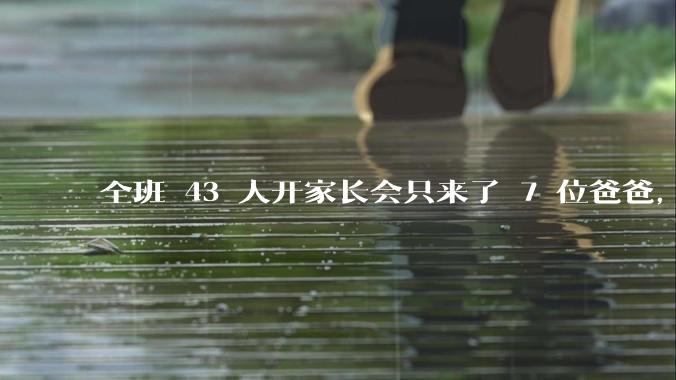 全班 43 人开家长会只来了 7 位爸爸,学校称未来准备策划爸爸家长会,如何看待这一现象?