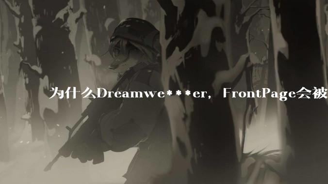 为什么Dreamwe***er,FrontPage会被淘汰?
