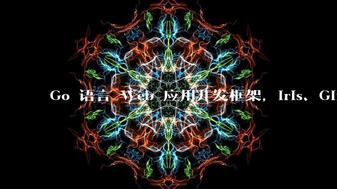 Go 语言 Web 应用开发框架,Iris、Gin、Echo,哪一个更适合大型项目?