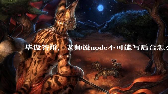 毕设答辩,老师说node不可能写后台怎么办?