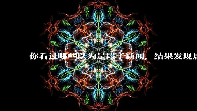你看过哪些以为是段子新闻,结果发现居然是真的?