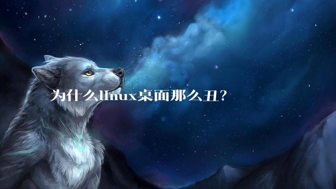 为什么linux桌面那么丑?